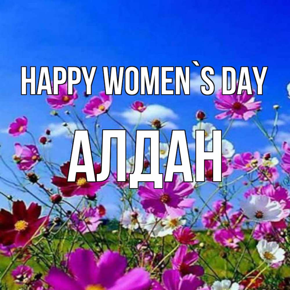Greetings card с именем, Алдан happy women`s day цветы Greetings with text for free download 